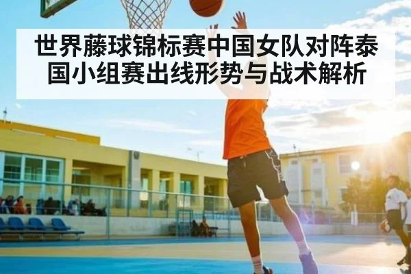 世界藤球锦标赛中国女队对阵泰国小组赛出线形势与战术解析