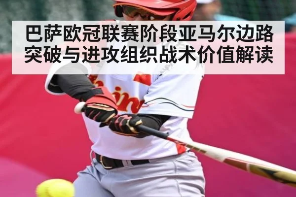 巴萨欧冠联赛阶段亚马尔边路突破与进攻组织战术价值解读