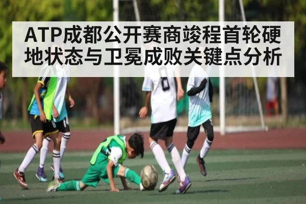 ATP成都公开赛商竣程首轮硬地状态与卫冕成败关键点分析（kaiyun）